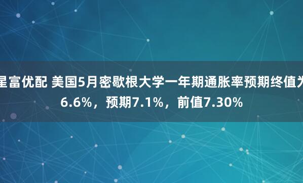星富优配 美国5月密歇根大学一年期通胀率预期终值为6.6%，预期7.1%，前值7.30%