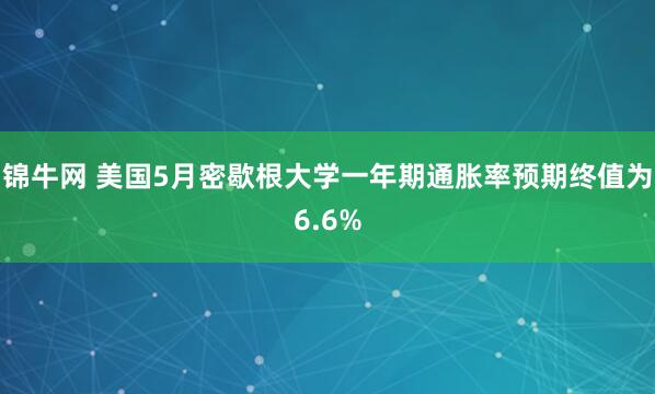 锦牛网 美国5月密歇根大学一年期通胀率预期终值为6.6%
