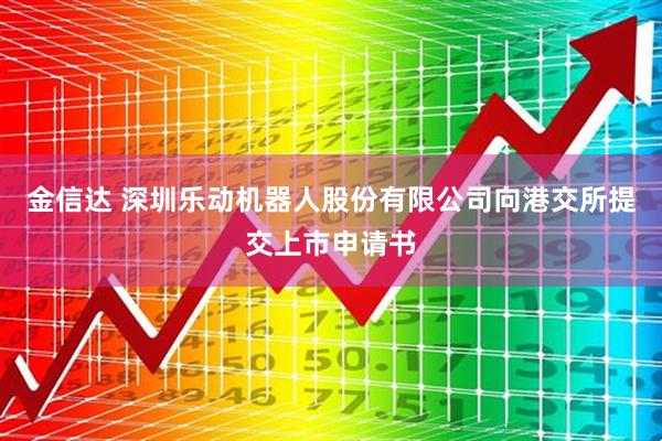 金信达 深圳乐动机器人股份有限公司向港交所提交上市申请书
