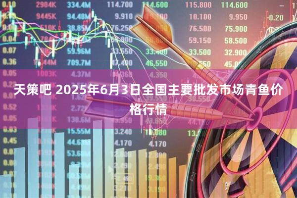 天策吧 2025年6月3日全国主要批发市场青鱼价格行情