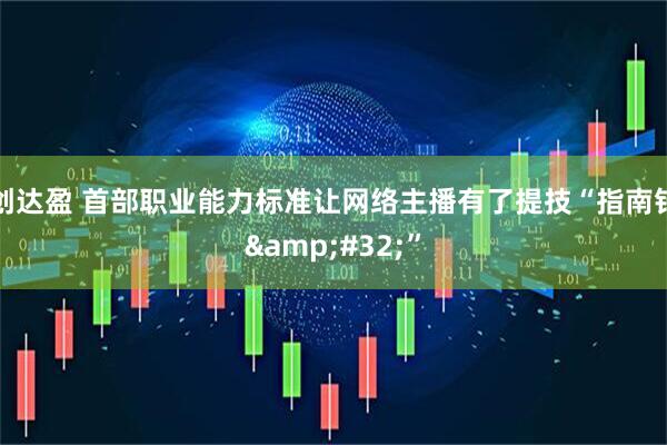 创达盈 首部职业能力标准让网络主播有了提技“指南针&#32;”