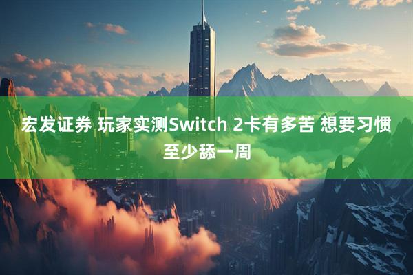 宏发证券 玩家实测Switch 2卡有多苦 想要习惯至少舔一周