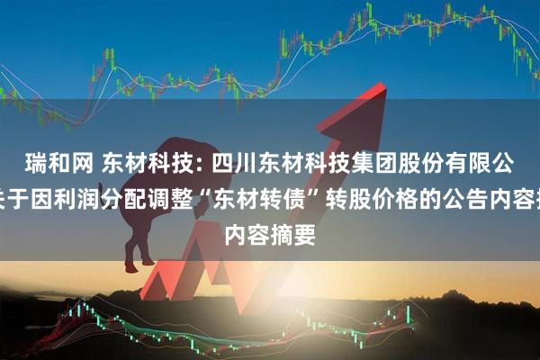 瑞和网 东材科技: 四川东材科技集团股份有限公司关于因利润分配调整“东材转债”转股价格的公告内容摘要