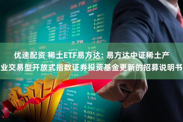 优速配资 稀土ETF易方达: 易方达中证稀土产业交易型开放式指数证券投资基金更新的招募说明书