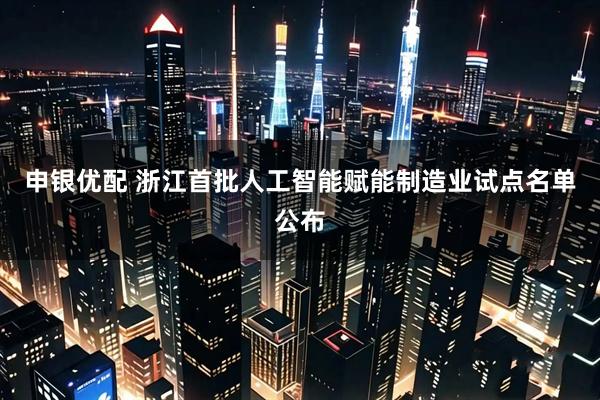 申银优配 浙江首批人工智能赋能制造业试点名单公布