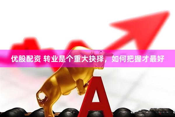 优股配资 转业是个重大抉择，如何把握才最好