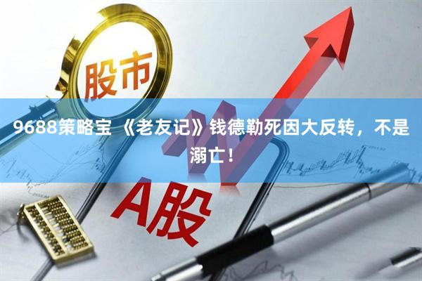 9688策略宝 《老友记》钱德勒死因大反转，不是溺亡！
