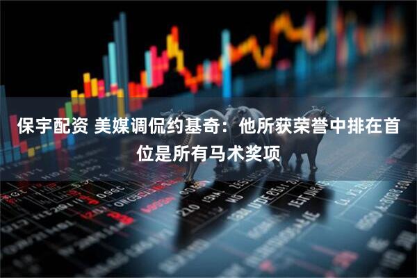 保宇配资 美媒调侃约基奇：他所获荣誉中排在首位是所有马术奖项