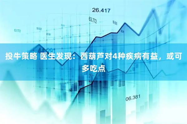 投牛策略 医生发现：西葫芦对4种疾病有益，或可多吃点