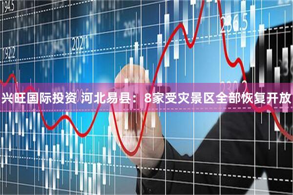 兴旺国际投资 河北易县：8家受灾景区全部恢复开放