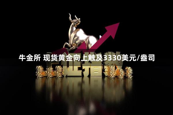 牛金所 现货黄金向上触及3330美元/盎司