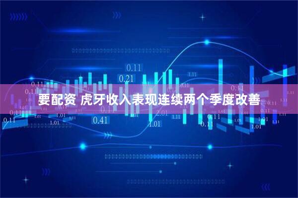 要配资 虎牙收入表现连续两个季度改善