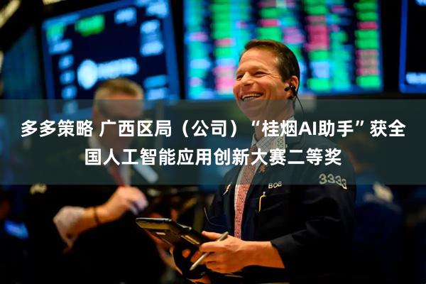 多多策略 广西区局（公司）“桂烟AI助手”获全国人工智能应用创新大赛二等奖