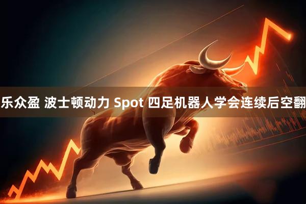 乐众盈 波士顿动力 Spot 四足机器人学会连续后空翻