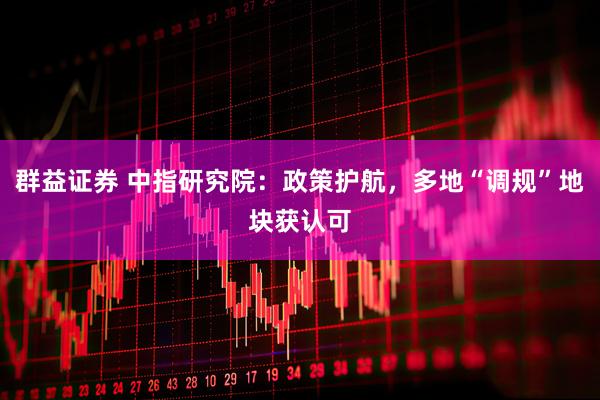 群益证券 中指研究院：政策护航，多地“调规”地块获认可