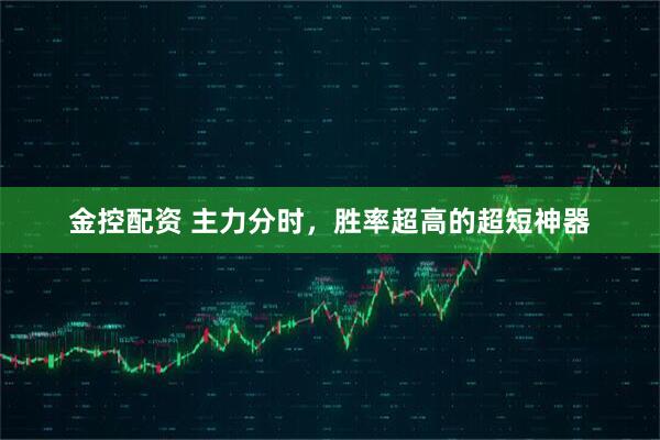 金控配资 主力分时，胜率超高的超短神器