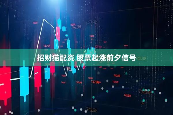 招财猫配资 股票起涨前夕信号
