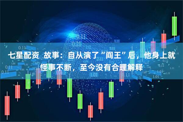 七星配资  故事：自从演了“阎王”后，他身上就怪事不断，至今没有合理解释