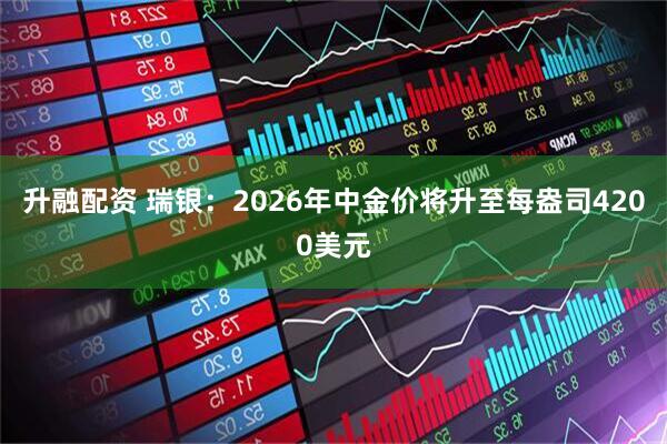 升融配资 瑞银：2026年中金价将升至每盎司4200美元