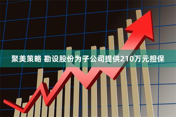 聚美策略 勘设股份为子公司提供210万元担保
