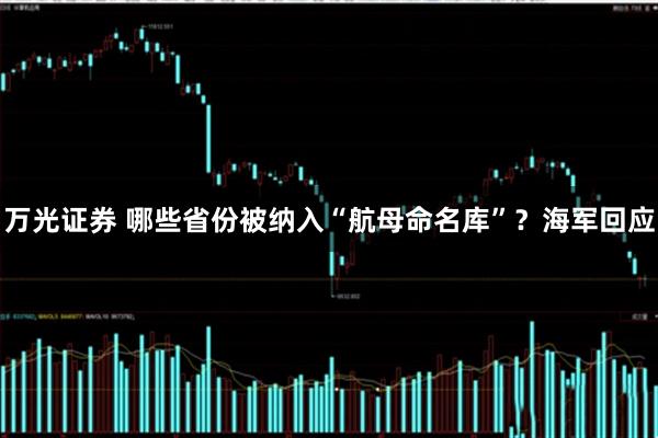 万光证券 哪些省份被纳入“航母命名库”？海军回应