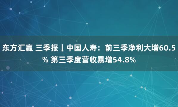 东方汇赢 三季报丨中国人寿：前三季净利大增60.5% 第三季度营收暴增54.8%