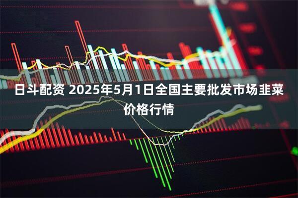 日斗配资 2025年5月1日全国主要批发市场韭菜价格行情